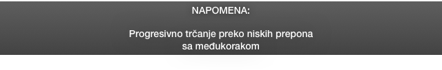 NAPOMENA:

Progresivno trčanje preko niskih prepona
sa međukorakom