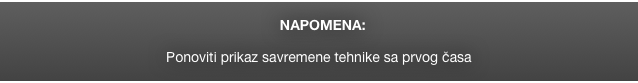 
  NAPOMENA: 

Ponoviti prikaz savremene tehnike sa prvog časa
