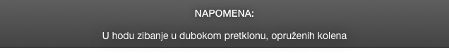 NAPOMENA:

U hodu zibanje u dubokom pretklonu, opruženih kolena