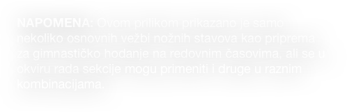 NAPOMENA: Ovom prilikom prikazano je samo nekoliko osnovnih vežbi nožnih stavova kao priprema za gimnastičko hodanje na redovnim časovima, ali se u okviru rada sekcije mogu primeniti i druge u raznim kombinacijama. 
