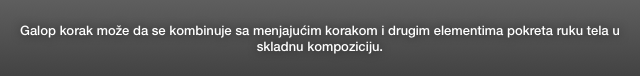 Galop korak može da se kombinuje sa menjajućim korakom i drugim elementima pokreta ruku tela u skladnu kompoziciju.