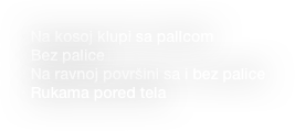 • Na kosoj klupi sa palIcom
• Bez palice
• Na ravnoj površini sa i bez palice
• Rukama pored tela