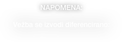 NAPOMENA: 

Vežba se izvodi diferencirano: 

