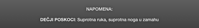 NAPOMENA:

DEČJI POSKOCI: Suprotna ruka, suprotna noga u zamahu