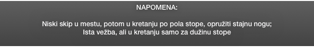 NAPOMENA:

Niski skip u mestu, potom u kretanju po pola stope, opružiti stajnu nogu;
Ista vežba, ali u kretanju samo za dužinu stope
