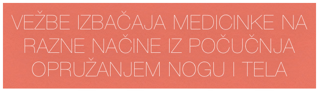 VEŽBE IZBAČAJA MEDICINKE NA RAZNE NAČINE IZ POČUČNJA OPRUŽANJEM NOGU I TELA